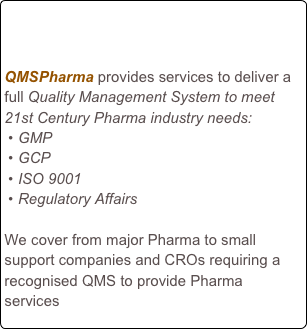 


QMSPharma provides services to deliver a full Quality Management System to meet 21st Century Pharma industry needs:
GMP
GCP
ISO 9001
Regulatory Affairs

We cover from major Pharma to small support companies and CROs requiring a recognised QMS to provide Pharma services   